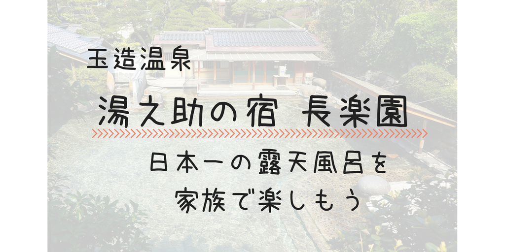 玉造温泉　湯之助の宿　長楽園　日本一の露天風呂を家族で楽しもう