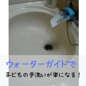 子どもの手洗いが難しいと感じたら、ウォーターガイドを試してみよう!