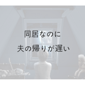 同居しているのに夫の帰りが遅い。私はこうして乗り越えた!