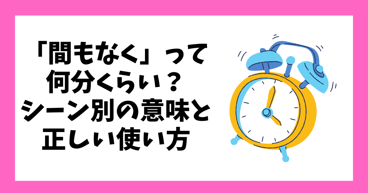 「間もなく」って何分くらい?シーン別の意味と正しい使い方 | リリルーム
